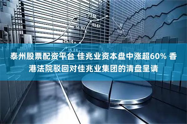 泰州股票配资平台 佳兆业资本盘中涨超60% 香港法院驳回对佳兆业集团的清盘呈请