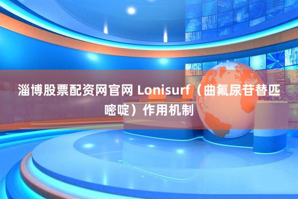 淄博股票配资网官网 Lonisurf（曲氟尿苷替匹嘧啶）作用机制