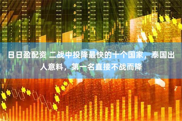 日日盈配资 二战中投降最快的十个国家，泰国出人意料，第一名直接不战而降