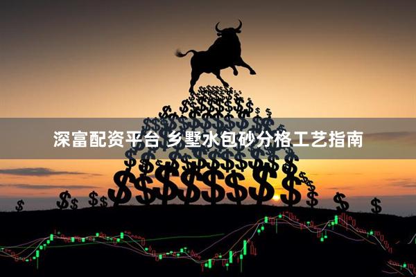 深富配资平台 乡墅水包砂分格工艺指南