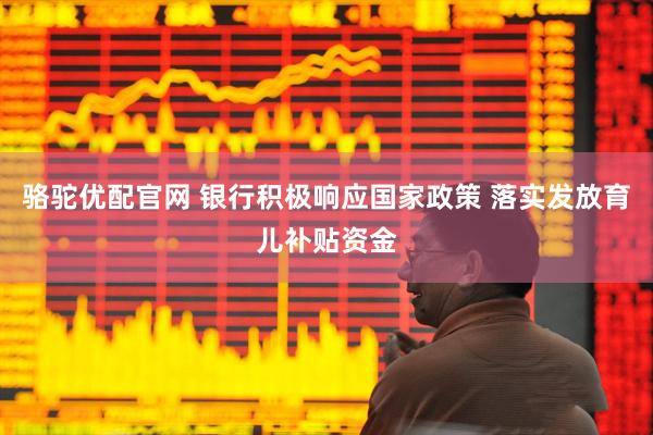 骆驼优配官网 银行积极响应国家政策 落实发放育儿补贴资金