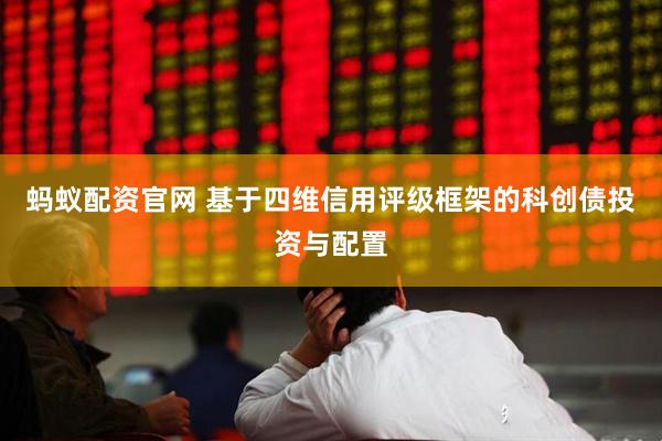 蚂蚁配资官网 基于四维信用评级框架的科创债投资与配置
