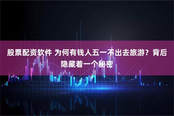股票配资软件 为何有钱人五一不出去旅游？背后隐藏着一个秘密