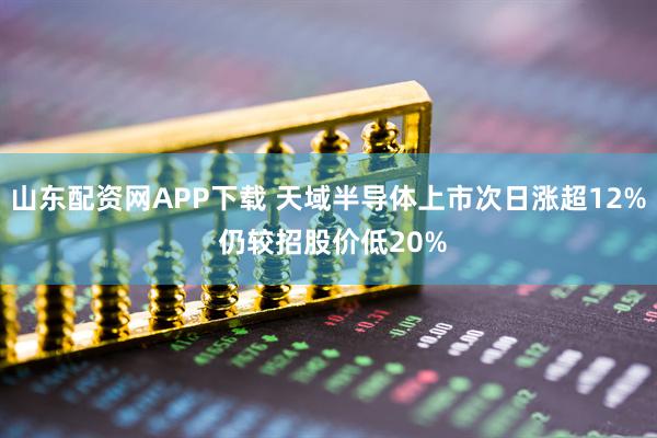山东配资网APP下载 天域半导体上市次日涨超12% 仍较招股价低20%