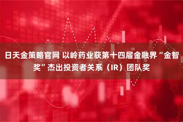 日天金策略官网 以岭药业获第十四届金融界“金智奖”杰出投资者关系（IR）团队奖