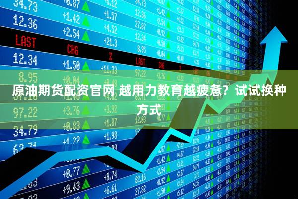 原油期货配资官网 越用力教育越疲惫？试试换种方式