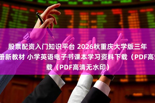 股票配资入门知识平台 2026秋重庆大学版三年级英语上册新教材 小学英语电子书课本学习资料下载（PDF高清无水印）