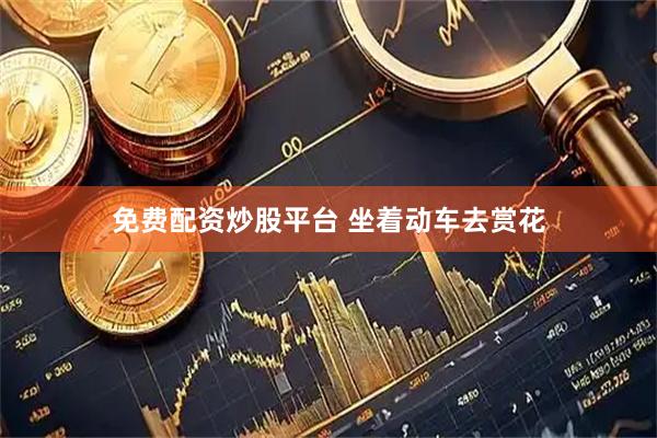 免费配资炒股平台 坐着动车去赏花