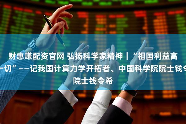 财惠赚配资官网 弘扬科学家精神｜“祖国利益高于一切”——记我国计算力学开拓者、中国科学院院士钱令希