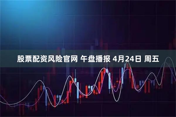 股票配资风险官网 午盘播报 4月24日 周五