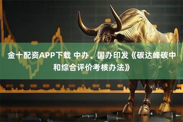 金十配资APP下载 中办、国办印发《碳达峰碳中和综合评价考核办法》